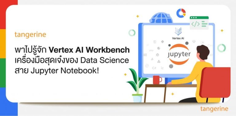 พาไปรู้จัก Vertex AI Workbench เครื่องมือสุดเจ๋งของ Data Science สาย Jupyter Notebook!