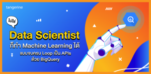ไม่ใช่ Data Scientist ก็ทำ Machine Learning ได้แบบจบครบ Loop เป็น APIs ด้วย BigQuery