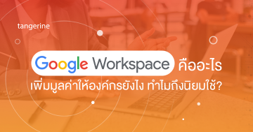 Google Workspace คืออะไร เพิ่มมูลค่าให้องค์กรยังไง ทำไมถึงนิยมใช้?